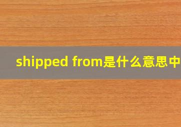 shipped from是什么意思中文